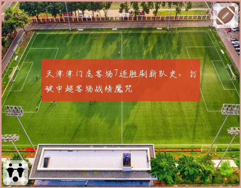 天津津门虎客场7连胜刷新队史,打破中超客场战绩魔咒