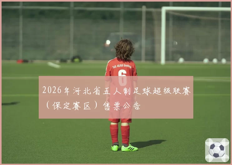 2026年河北省五人制足球超级联赛（保定赛区）售票公告