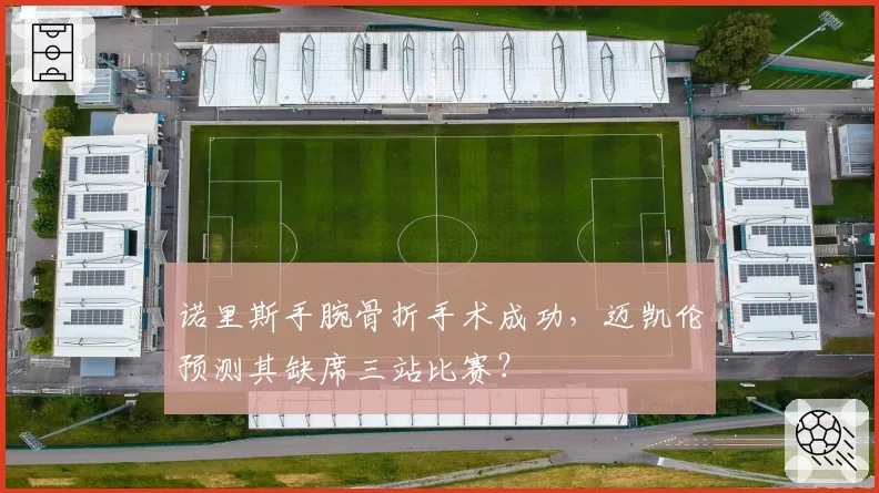 诺里斯手腕骨折手术成功，迈凯伦预测其缺席三站比赛？