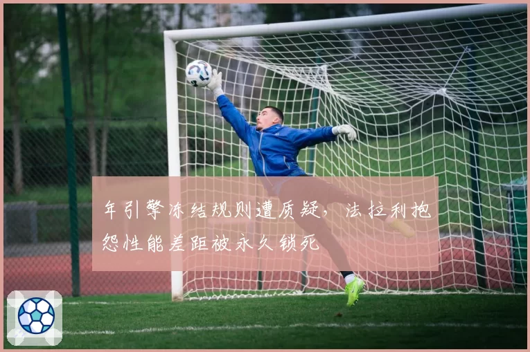 年引擎冻结规则遭质疑，法拉利抱怨性能差距被永久锁死