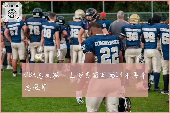 CBA总决赛|上海男篮时隔24年再夺总冠军