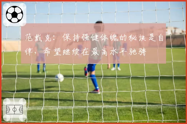 范戴克:保持强健体魄的秘诀是自律,希望继续在最高水平驰骋