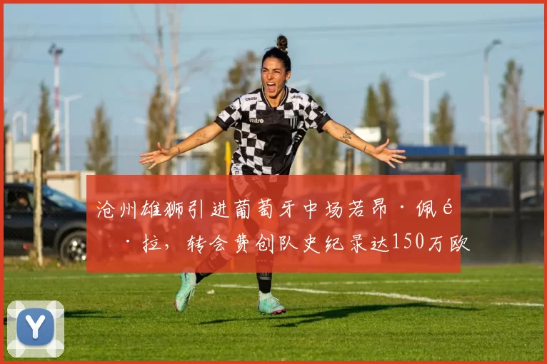 沧州雄狮引进葡萄牙中场若昂·佩雷拉,转会费创队史纪录达150万欧元