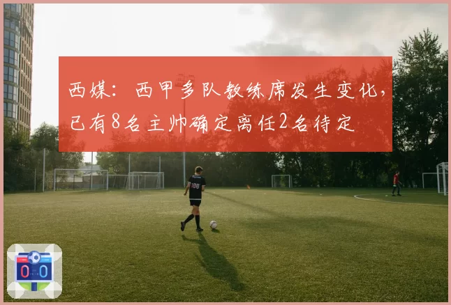 西媒:西甲多队教练席发生变化,已有8名主帅确定离任2名待定