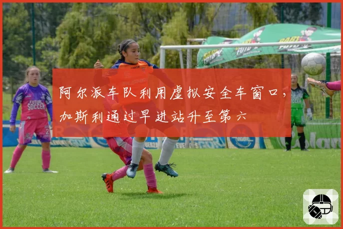 阿尔派车队利用虚拟安全车窗口，加斯利通过早进站升至第六