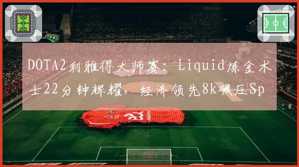 DOTA2利雅得大师赛：Liquid炼金术士22分钟辉耀，经济领先8k碾压Spirit