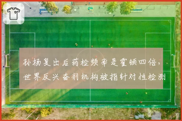 孙杨复出后药检频率是霍顿四倍，世界反兴奋剂机构被指针对性检测