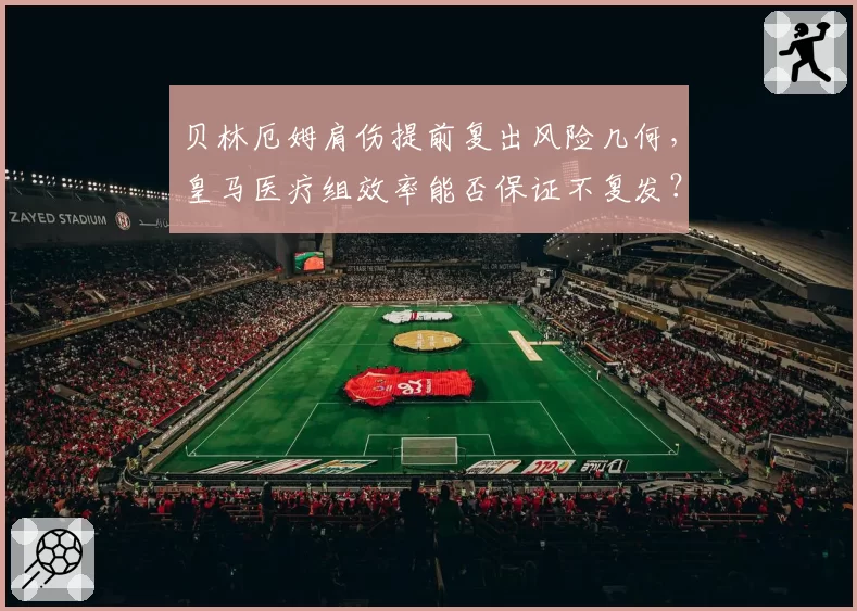 贝林厄姆肩伤提前复出风险几何，皇马医疗组效率能否保证不复发？