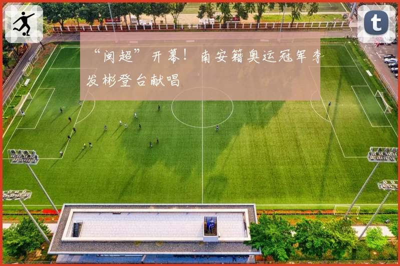 “闽超”开幕！南安籍奥运冠军李发彬登台献唱
