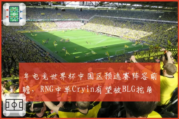 年电竞世界杯中国区预选赛阵容前瞻，RNG中单Cryin有望被BLG挖角