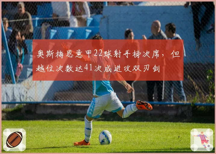 奥斯梅恩意甲22球射手榜次席,但越位次数达41次成进攻双刃剑
