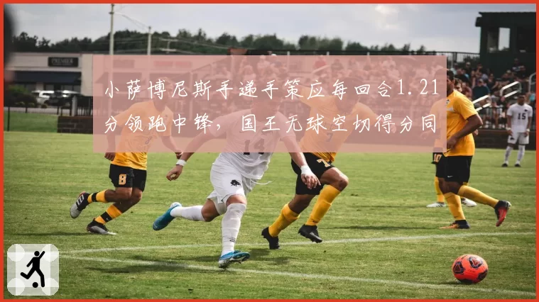 小萨博尼斯手递手策应每回合1.21分领跑中锋，国王无球空切得分同时反超勇士成联盟前五