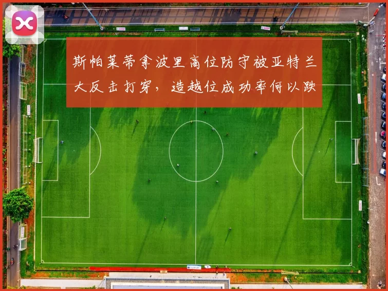 斯帕莱蒂拿波里高位防守被亚特兰大反击打穿，造越位成功率何以跌至联盟末流？