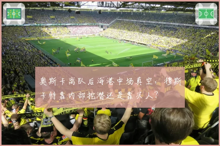 奥斯卡离队后海港中场真空,穆斯卡特靠内部挖潜还是靠买人?