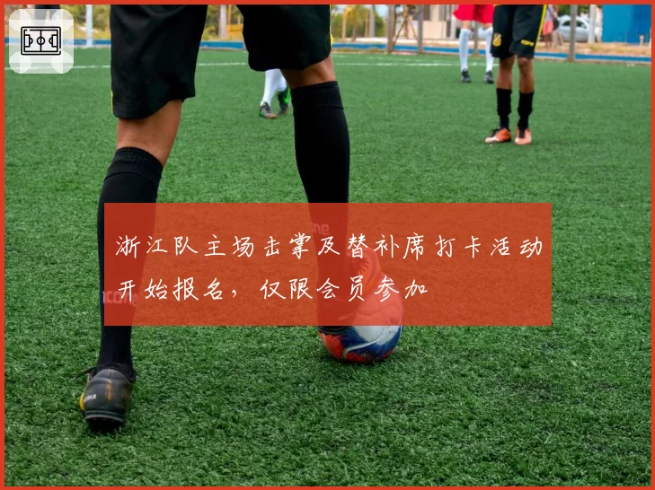 浙江队主场击掌及替补席打卡活动开始报名，仅限会员参加
