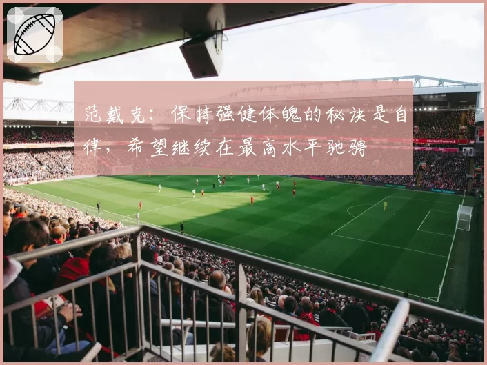 范戴克：保持强健体魄的秘诀是自律，希望继续在最高水平驰骋