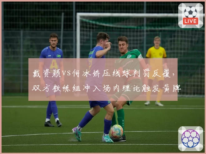 戴资颖vs何冰娇压线球判罚反覆,双方教练组冲入场内理论触发黄牌