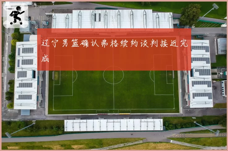 辽宁男篮确认弗格续约谈判接近完成
