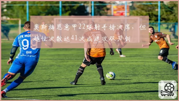 奥斯梅恩意甲22球射手榜次席,但越位次数达41次成进攻双刃剑
