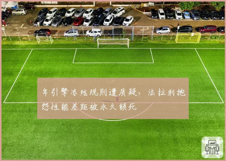 年引擎冻结规则遭质疑，法拉利抱怨性能差距被永久锁死