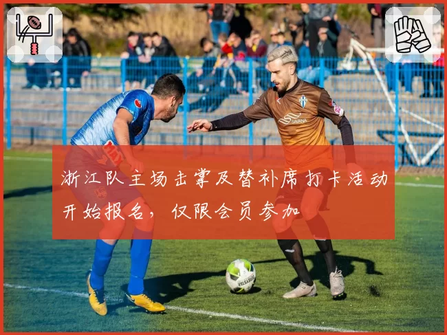 浙江队主场击掌及替补席打卡活动开始报名，仅限会员参加