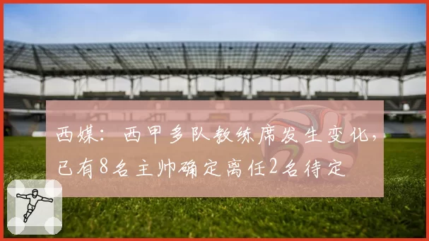 西媒:西甲多队教练席发生变化,已有8名主帅确定离任2名待定