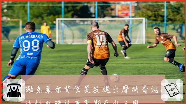 勒克莱尔背伤复发退出摩纳哥站，法拉利确认康复期至少三周