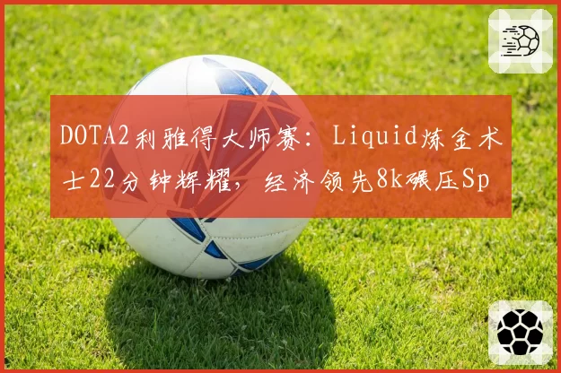 DOTA2利雅得大师赛：Liquid炼金术士22分钟辉耀，经济领先8k碾压Spirit