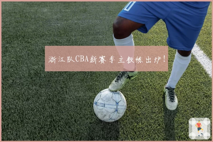 浙江队CBA新赛季主教练出炉!